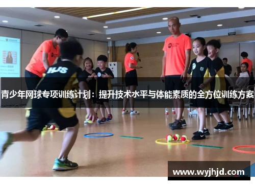 青少年网球专项训练计划：提升技术水平与体能素质的全方位训练方案