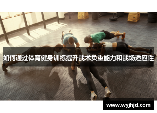 如何通过体育健身训练提升战术负重能力和战场适应性